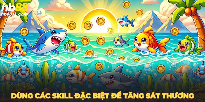 Dùng các skill đặc biệt để tăng sát thương