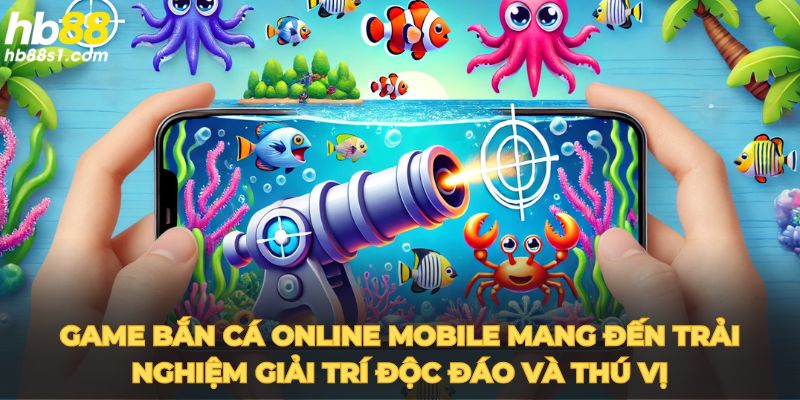 Game bắn cá online mobile mang đến trải nghiệm giải trí độc đáo và thú vị