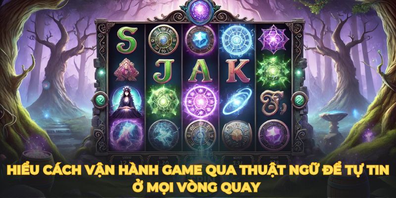 Hiểu cách vận hành game qua thuật ngữ để tự tin ở mọi vòng quay 