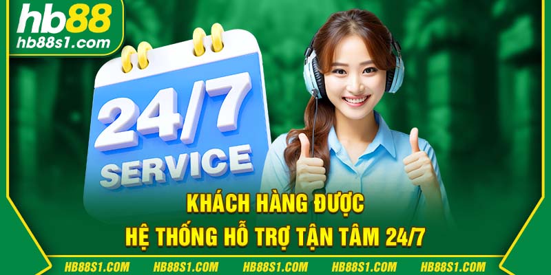 Khách hàng được hệ thông hỗ trợ tận tâm 24/7