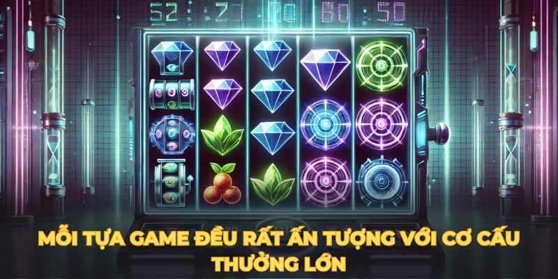 Mỗi tựa game đều rất ấn tượng với cơ cấu thưởng lớn