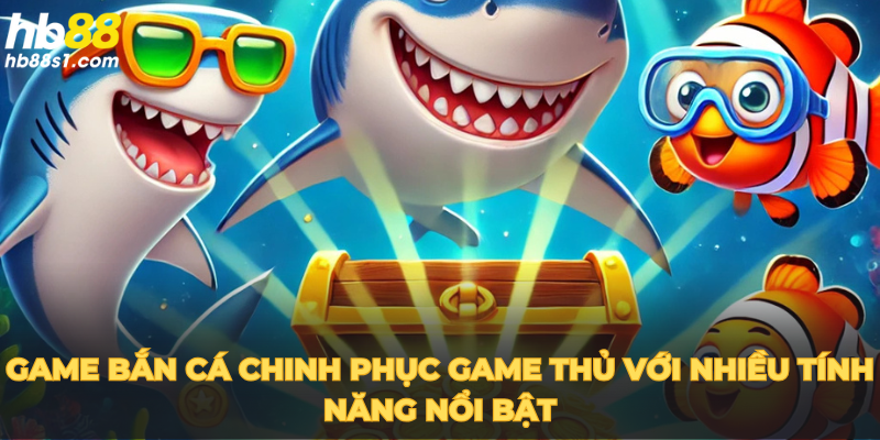 Game bắn cá chinh phục game thủ với nhiều tính năng nổi bật