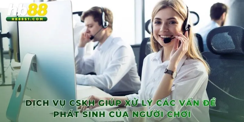 Dịch vụ CSKH giúp xử lý các vấn đề phát sinh của người chơi